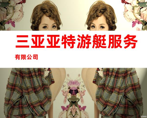 三亚亚特游艇服务有限公司