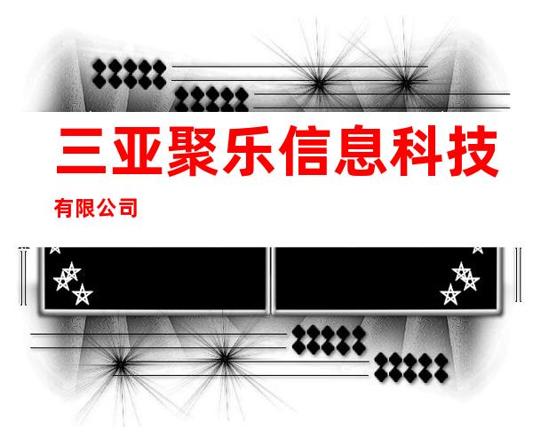 三亚聚乐信息科技有限公司