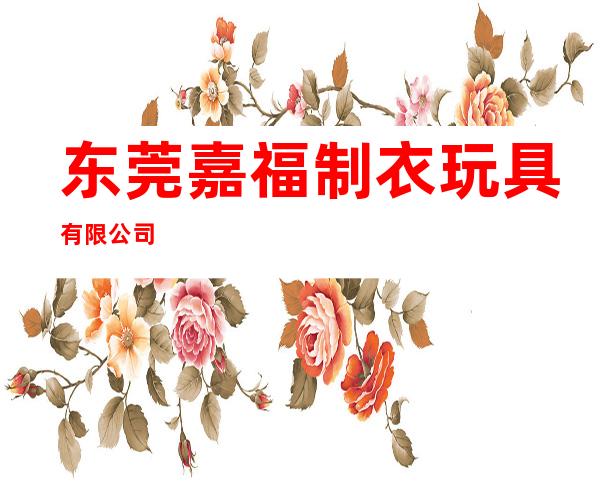 东莞嘉福制衣玩具有限公司