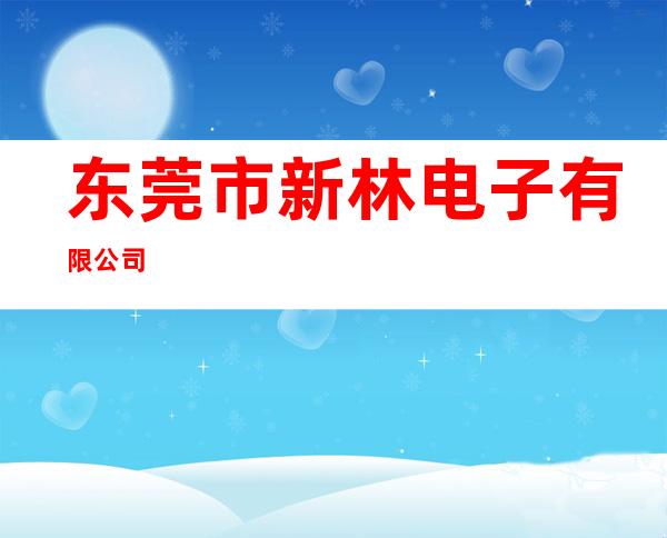 东莞市新林电子有限公司