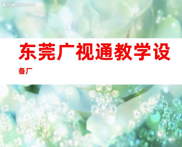 东莞广视通教学设备厂