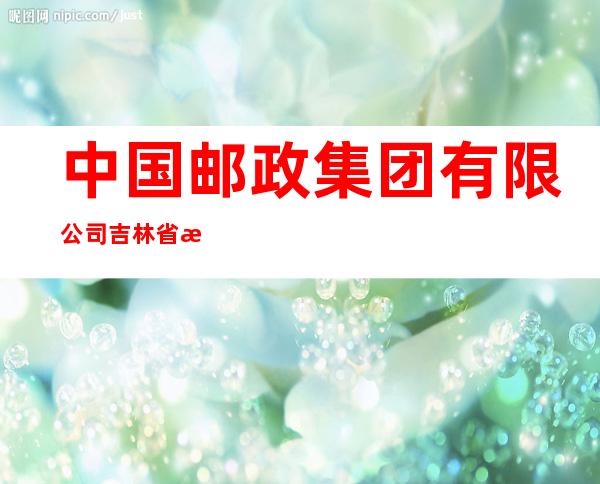 中国邮政集团有限公司吉林省抚松县兴参支局
