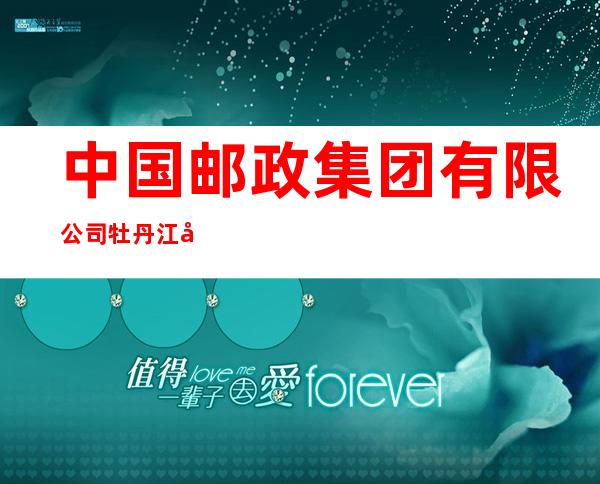 中国邮政集团有限公司牡丹江市热电邮政所