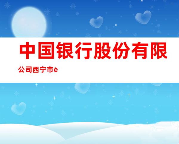 中国银行股份有限公司西宁市胜利支行
