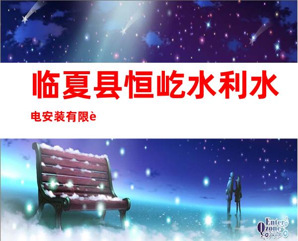 临夏县恒屹水利水电安装有限责任公司