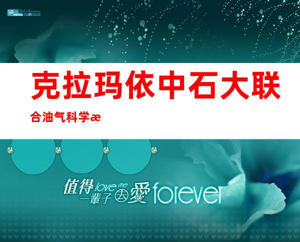 克拉玛依中石大联合油气科学技术研究院股份公司