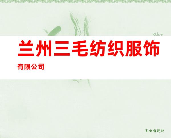 兰州三毛纺织服饰有限公司