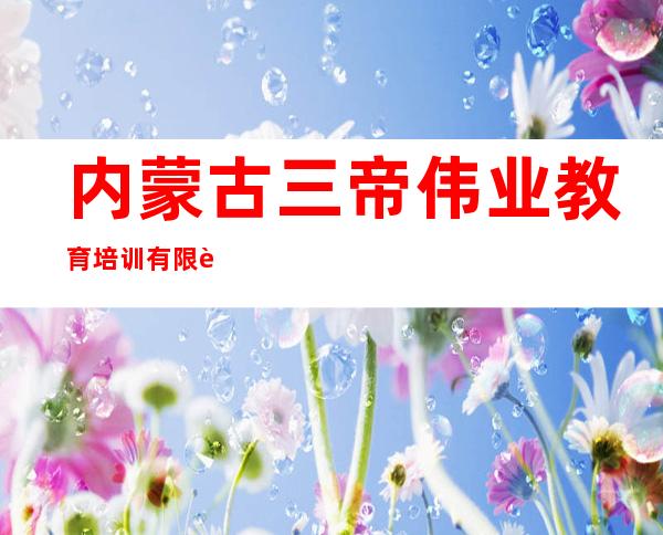 内蒙古三帝伟业教育培训有限责任公司
