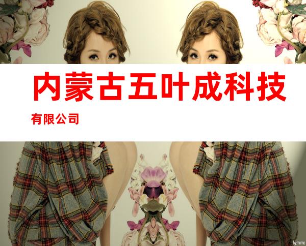 内蒙古五叶成科技有限公司