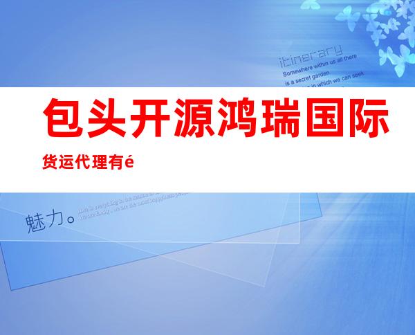 包头开源鸿瑞国际货运代理有限责任公司
