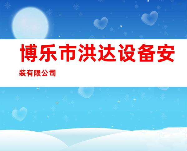 博乐市洪达设备安装有限公司