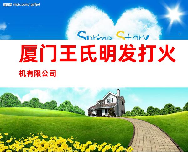 厦门王氏明发打火机有限公司