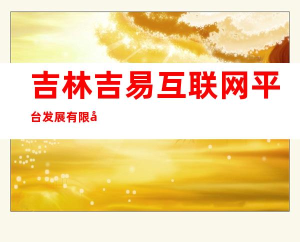 吉林吉易互联网平台发展有限公司