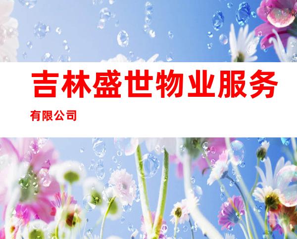 吉林盛世物业服务有限公司