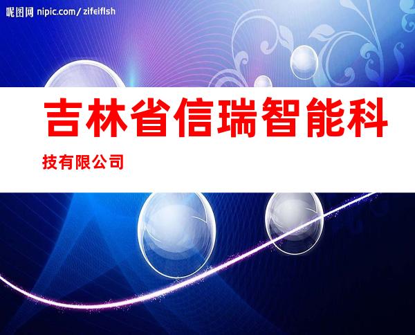 吉林省信瑞智能科技有限公司