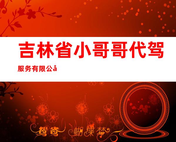 吉林省小哥哥代驾服务有限公司