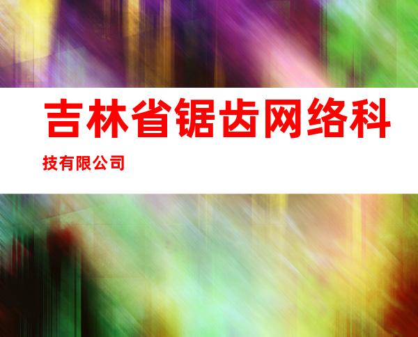 吉林省锯齿网络科技有限公司