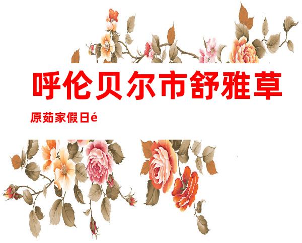 呼伦贝尔市舒雅草原茹家假日酒店有限公司