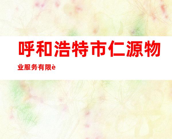 呼和浩特市仁源物业服务有限责任公司