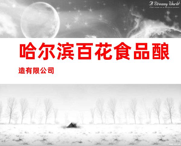 哈尔滨百花食品酿造有限公司