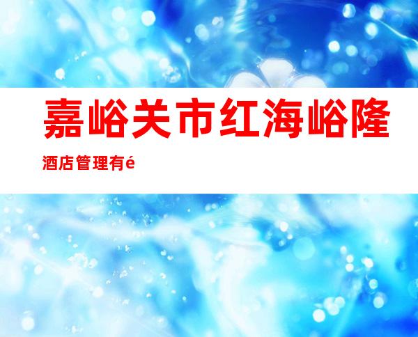 嘉峪关市红海峪隆酒店管理有限公司