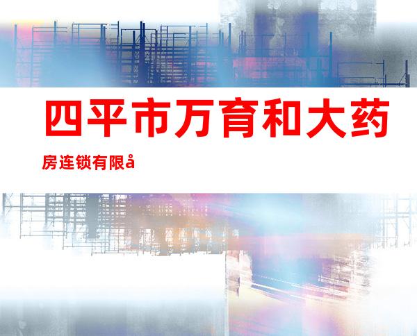 四平市万育和大药房连锁有限公司