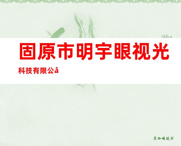 固原市明宇眼视光科技有限公司