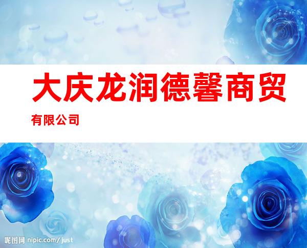 大庆龙润德馨商贸有限公司