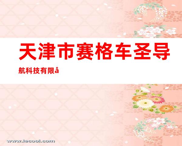 天津市赛格车圣导航科技有限公司