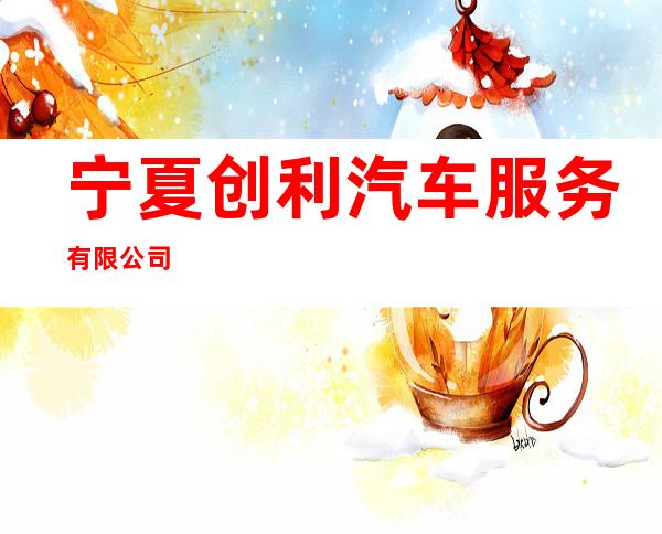 宁夏创利汽车服务有限公司