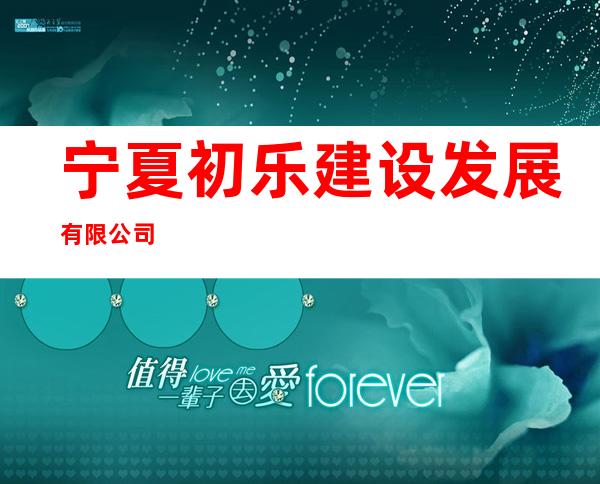 宁夏初乐建设发展有限公司