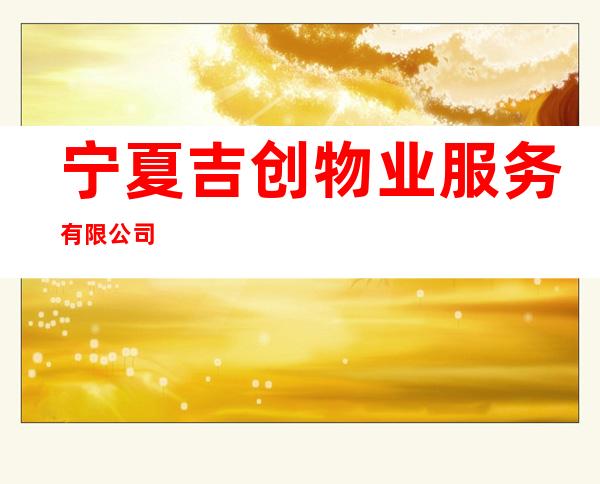 宁夏吉创物业服务有限公司