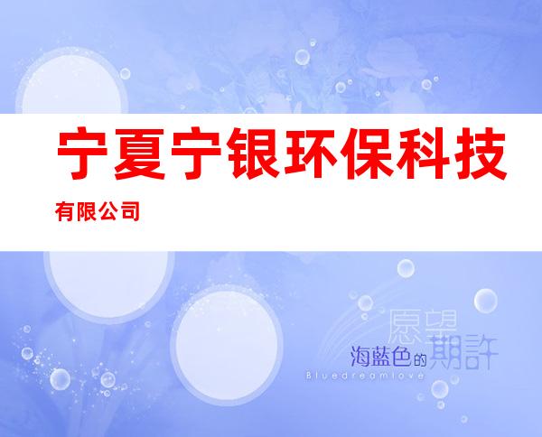 宁夏宁银环保科技有限公司