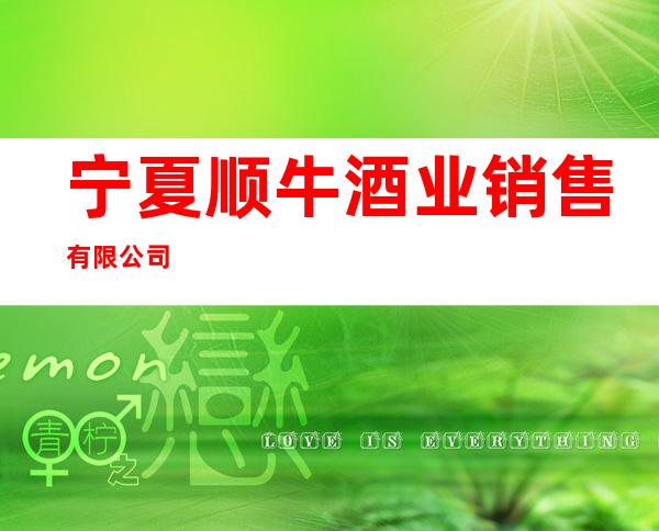 宁夏顺牛酒业销售有限公司