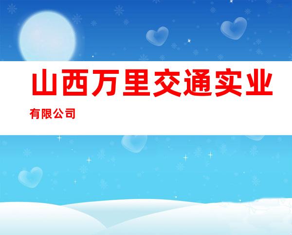 山西万里交通实业有限公司