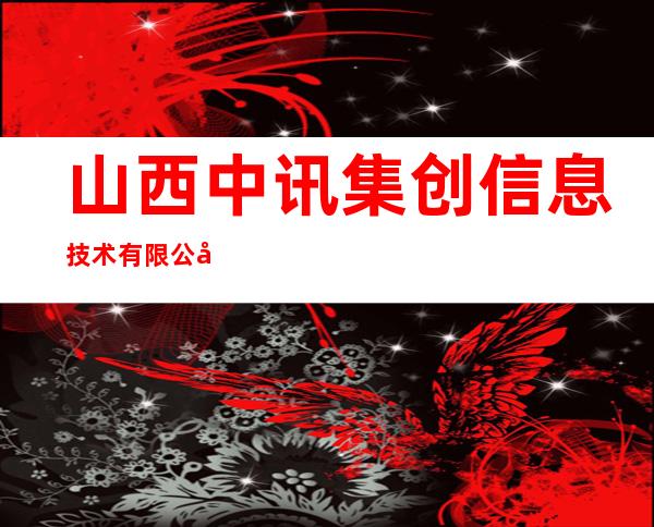 山西中讯集创信息技术有限公司