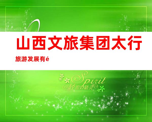 山西文旅集团太行旅游发展有限公司