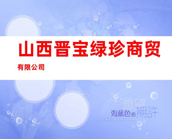 山西晋宝绿珍商贸有限公司