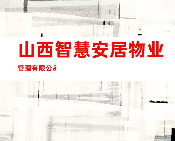 山西智慧安居物业管理有限公司