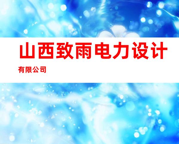 山西致雨电力设计有限公司