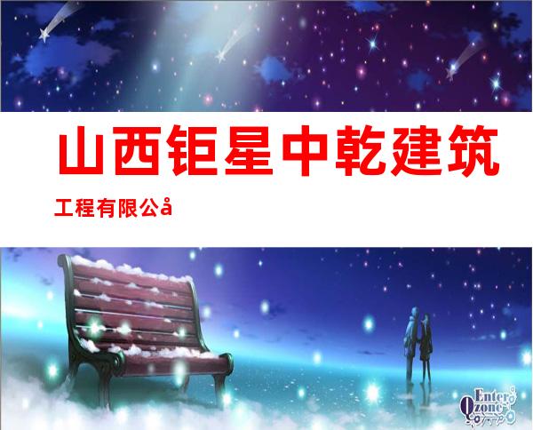 山西钜星中乾建筑工程有限公司