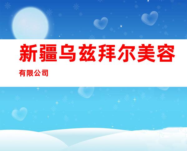 新疆乌兹拜尔美容有限公司