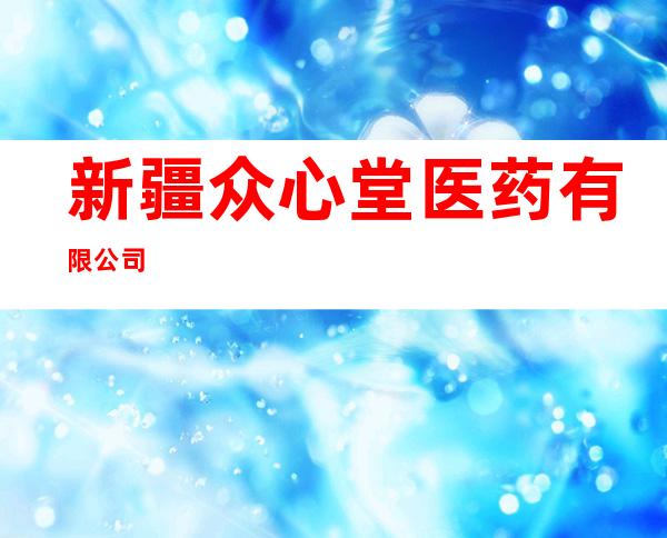 新疆众心堂医药有限公司