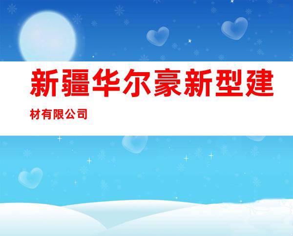 新疆华尔豪新型建材有限公司