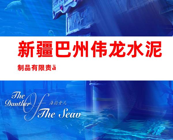 新疆巴州伟龙水泥制品有限责任公司
