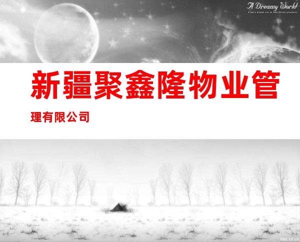 新疆聚鑫隆物业管理有限公司