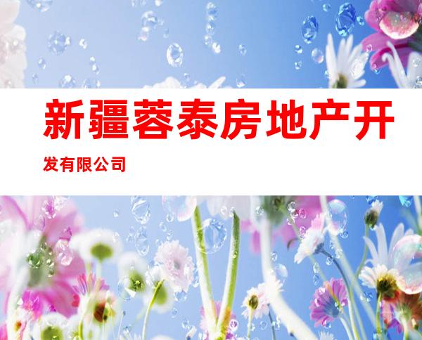 新疆蓉泰房地产开发有限公司