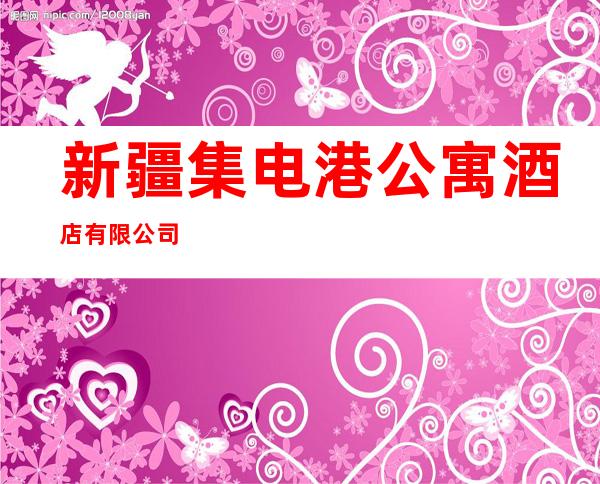 新疆集电港公寓酒店有限公司