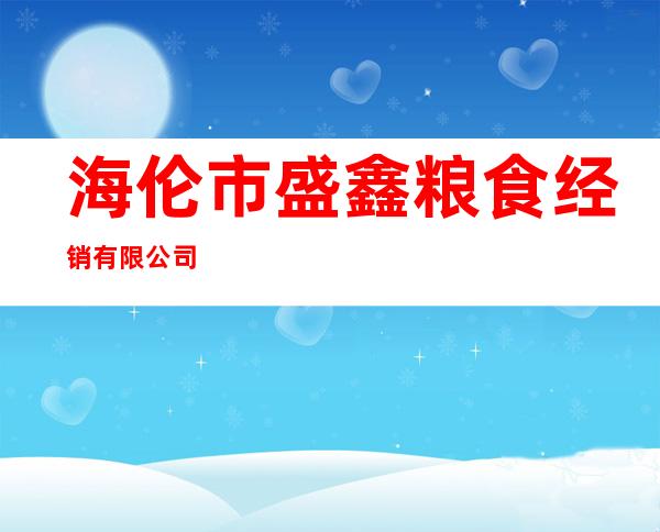 海伦市盛鑫粮食经销有限公司
