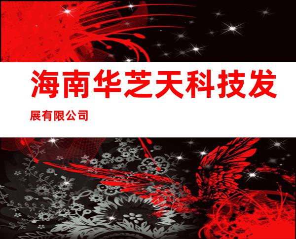 海南华芝天科技发展有限公司
